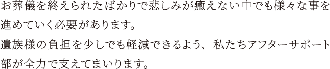 遺族様の負担を少しでも軽減できるよう、私たちアフターサポート部が全力で支えてまいります