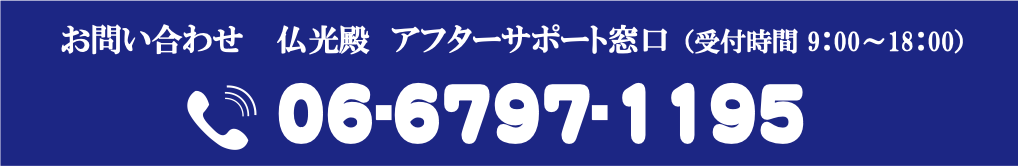 お問い合わせ 仏光殿 アフターサポート窓口（受付時間 9:00〜18:00）06-6797-1195