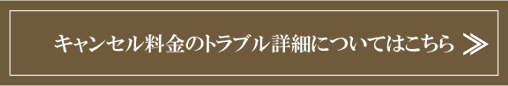 キャンセル料金のトラブル詳細についてはこちら