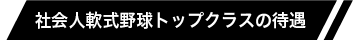 社会人軟式野球トップクラスの待遇